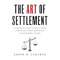 The Art of Settlement: A Lawyer’s Guide to Regulatory Compliance when Resolving Catastrophic Claims The Art of Settlement: A Lawyer’s Guide to Regulatory Compliance when Resolving Catastrophic Claims Paperback Kindle Hardcover