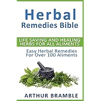 Herbal Remedies Bible: Life Saving And Healing Herbs For All Ailments: Easy Herbal Remedies For Over 100 Ailments Herbal Remedies Bible: Life Saving And Healing Herbs For All Ailments: Easy Herbal Remedies For Over 100 Ailments Paperback