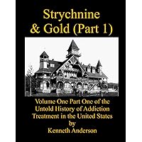 Strychnine & Gold (Part 1): Volume One Part One of the Untold History of Addiction Treatment in the United States Strychnine & Gold (Part 1): Volume One Part One of the Untold History of Addiction Treatment in the United States Paperback Kindle