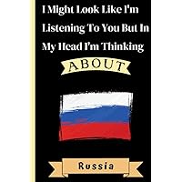 I Might Look Like I'm Listening To You But In My Head I'm Thinking About Russia: Sweet Lovely Amusing Russia Notebook | Countries notebook | Amusing Notebook Gift For Russia | 110 pages, 6x9 inches