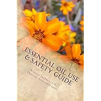 Essential Oil Use & Safety Guide: Safe & Practical Use Information from an Experienced Clinical Aromatherapist