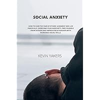 Social Anxiety: How to Cure the Fear of Others' Judgment and Live Peacefully. Overcome Your Insecurity, Free Yourself from Shyness and Improve Relationships with Incredible Social Skills. Social Anxiety: How to Cure the Fear of Others' Judgment and Live Peacefully. Overcome Your Insecurity, Free Yourself from Shyness and Improve Relationships with Incredible Social Skills. Paperback