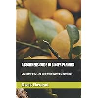 A BEGINNERS GUIDE TO GINGER FARMING: Learn step by step guide on how to plant ginger (Farm management) A BEGINNERS GUIDE TO GINGER FARMING: Learn step by step guide on how to plant ginger (Farm management) Paperback Kindle