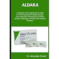 ALDARA: A Detailed And Comprehensive Guide For The Treatment Of Herpes Simplex Virus Infections, Precancerous Growths (Actinic Keratoses) And Other Skin Related Diseases