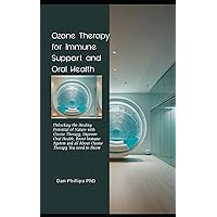 Ozone Therapy for Immune Support and Oral Health: Unlocking the Healing Potential of Nature with Ozone Therapy, Improve Oral Health, Boost Immune System and all About Ozone Therapy You need to Know
