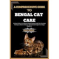 A COMPREHENSIVE GUIDE TO BENGAL CAT CARE: An Expert Advice to an Effective Bengal Training, Health Tips, Grooming Techniques, Behavior Solutions, and Nutritional Insights for a Happy Bengal Cat. A COMPREHENSIVE GUIDE TO BENGAL CAT CARE: An Expert Advice to an Effective Bengal Training, Health Tips, Grooming Techniques, Behavior Solutions, and Nutritional Insights for a Happy Bengal Cat. Paperback Kindle