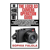 THE LEICA Q3 CAMERA OPERATION GUIDE: A straightforward approach to the usage and upkeep of your Leica Q3 camera for both novice and expert users THE LEICA Q3 CAMERA OPERATION GUIDE: A straightforward approach to the usage and upkeep of your Leica Q3 camera for both novice and expert users Paperback Kindle
