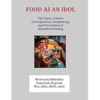 Food as an Idol: The Types, Causes, Consequences, Conquering, and Prevention of Disordered Eating Food as an Idol: The Types, Causes, Consequences, Conquering, and Prevention of Disordered Eating Paperback Kindle