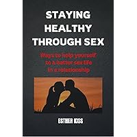STAYING HEALTHY THROUGH SEX : Ways to help yourself to a better sex life in a relationship STAYING HEALTHY THROUGH SEX : Ways to help yourself to a better sex life in a relationship Kindle Paperback