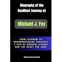 Biography of the Resilient Journey of Michael J. Fox: From Stardom to Groundbreaking Advocate: A Life of Courage, Cinema, and the Quest for Cure (Biography of Living Legends)