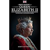 A Brief History of Queen Elizabeth II: Duty, Diplomacy, and Decades on the Throne: Navigating a Changing World (A Brief History On)