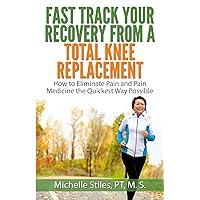 Fast Track Your Recovery From A Total Knee Replacement:: How to Eliminate Pain And Pain Medicine The Quickest Way Possible Fast Track Your Recovery From A Total Knee Replacement:: How to Eliminate Pain And Pain Medicine The Quickest Way Possible Paperback Kindle