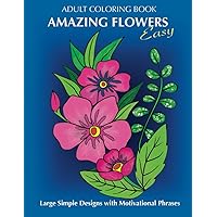 Adult Coloring Book: Amazing Flowers: Easy Large Simple Designs with motivaltional phrases: Relaxing Floral Coloring Gift Book for Beginners, Seniors, Dementia, Alzheimer’s and Parkinson's Patients