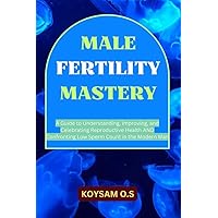 MALE FERTILITY MASTERY: A Guide to Understanding, Improving, and Celebrating Reproductive Health AND Confronting Low Sperm Count in the Modern Man MALE FERTILITY MASTERY: A Guide to Understanding, Improving, and Celebrating Reproductive Health AND Confronting Low Sperm Count in the Modern Man Kindle Paperback