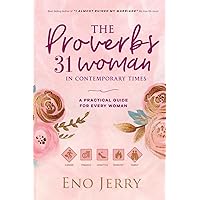 The Proverbs 31 Woman In Contemporary Times: A Practical Guide For Every Woman The Proverbs 31 Woman In Contemporary Times: A Practical Guide For Every Woman Paperback Kindle