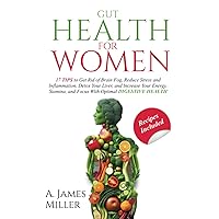 Gut Health for Women: 17 Tips to Get Rid of Brain Fog, Reduce Stress and Inflammation, Detox Your Liver and Increase Your Energy, Stamina, and Focus