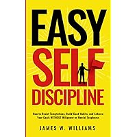 Easy Self-Discipline: How to Resist Temptations, Build Good Habits, and Achieve Your Goals WITHOUT Will Power or Mental Toughness (Self-Discipline Mastery)