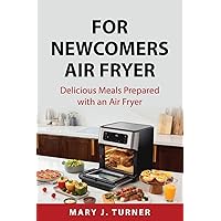 For Newcomers Air Fryer: Delicious Meals Prepared with an Air Fryer