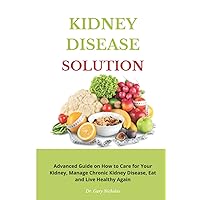 KIDNEY DISEASE SOLUTION: Advanced Guide on How to Care for Your Kidney, Manage Chronic Kidney Disease, Eat and Live Healthy Again KIDNEY DISEASE SOLUTION: Advanced Guide on How to Care for Your Kidney, Manage Chronic Kidney Disease, Eat and Live Healthy Again Paperback Kindle
