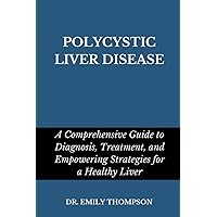 POLYCYSTIC LIVER DISEASE: A Comprehensive Guide to Diagnosis, Treatment, and Empowering Strategies for a Healthy Liver POLYCYSTIC LIVER DISEASE: A Comprehensive Guide to Diagnosis, Treatment, and Empowering Strategies for a Healthy Liver Paperback Kindle Hardcover