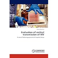 Evaluation of vertical transmission of HIV: A case of Kakamega provincial hospital, Kenya Evaluation of vertical transmission of HIV: A case of Kakamega provincial hospital, Kenya Paperback