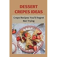 Dessert Crepes Ideas: Crepe Recipes You’ll Regret Not Trying: How To Make Several Different Styles Of Crepes