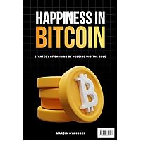 Happiness in Bitcoin: Strategy of earning by holding digital gold Happiness in Bitcoin: Strategy of earning by holding digital gold Kindle