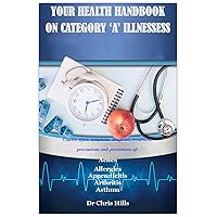 YOUR HEALTH HANDBOOK ON CATEGORY ‘A’ ILLNESSESS: Causes, types, symptoms, diagnosis, treatment, precautions and preventions of: Acnes Allergies Appendicitis Arthritis Asthma