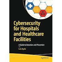 Cybersecurity for Hospitals and Healthcare Facilities: A Guide to Detection and Prevention Cybersecurity for Hospitals and Healthcare Facilities: A Guide to Detection and Prevention Paperback Kindle