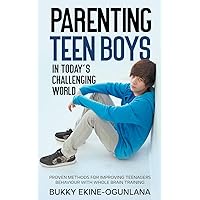 Parenting Teen Boys in Today's Challenging World: Proven Methods for Improving Teenagers Behaviour with Whole Brain Training (Parenting Teenagers)