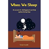 When we sleep: An account of what happens to our body system during sleep (Sleep Guide) When we sleep: An account of what happens to our body system during sleep (Sleep Guide) Kindle Paperback