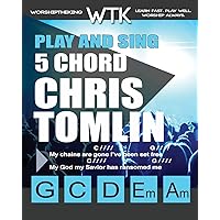 Play and Sing 5 Chord Chris Tomlin Songs for Worship: Easy-to-Play Guitar Chord Charts Play and Sing 5 Chord Chris Tomlin Songs for Worship: Easy-to-Play Guitar Chord Charts Paperback