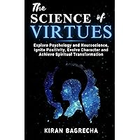 The Science of Virtues: Explore Psychology and Neuroscience, Ignite Positivity, Evolve Character and Achieve Spiritual Transformation (Being Spiritual)
