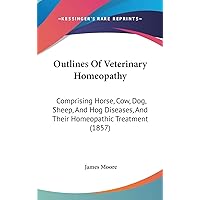 Outlines Of Veterinary Homeopathy: Comprising Horse, Cow, Dog, Sheep, And Hog Diseases, And Their Homeopathic Treatment (1857) Outlines Of Veterinary Homeopathy: Comprising Horse, Cow, Dog, Sheep, And Hog Diseases, And Their Homeopathic Treatment (1857) Hardcover Paperback
