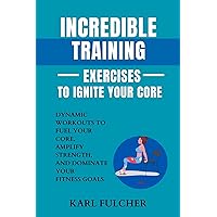 Incredible Training Exercises To Ignite Your Core: Dynamic Workouts to Fuel Your Core, Amplify Strength, and Dominate Your Fitness Goals (Ignite Your Health & Wellbeing) Incredible Training Exercises To Ignite Your Core: Dynamic Workouts to Fuel Your Core, Amplify Strength, and Dominate Your Fitness Goals (Ignite Your Health & Wellbeing) Kindle Paperback