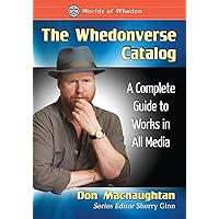 The Whedonverse Catalog: A Complete Guide to Works in All Media (Worlds of Whedon)
