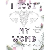 I Love My Womb Coloring Book: For Women & adults- affirmations, floral womb/uterus