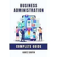 Business Administration. Complete Guide: Principles and Concepts of Business, Management, Finance, Marketing, Sales, Corporate Law and Administration Business Administration. Complete Guide: Principles and Concepts of Business, Management, Finance, Marketing, Sales, Corporate Law and Administration Paperback Kindle
