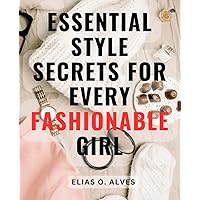 Essential Style Secrets for Every Fashionable Girl: Unlock Your Inner Fashionista with These Must-Have Style Tips for Trendy Girls