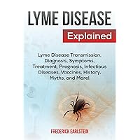 Lyme Disease Explained: Lyme Disease Transmission, Diagnosis, Symptoms, Treatment, Prognosis, Infectious Diseases, Vaccines, History, Myths, and More! Lyme Disease Explained: Lyme Disease Transmission, Diagnosis, Symptoms, Treatment, Prognosis, Infectious Diseases, Vaccines, History, Myths, and More! Paperback Kindle
