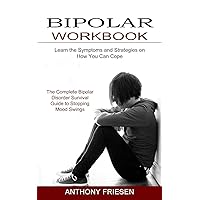 Bipolar Workbook: The Complete Bipolar Disorder Survival Guide to Stopping Mood Swings (Learn the Symptoms and Strategies on How You Can Cope)
