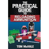 The Practical Guide to Reloading Ammunition: Learn the easy way to reload your own rifle and pistol cartridges (Practical Guides) The Practical Guide to Reloading Ammunition: Learn the easy way to reload your own rifle and pistol cartridges (Practical Guides) Paperback Kindle Hardcover