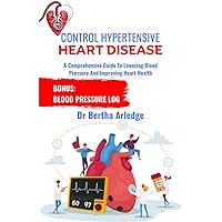 CONTROL HYPERTENSIVE HEART DISEASE: A Comprehensive Guide to Lowering Blood Pressure and Improving Heart Health CONTROL HYPERTENSIVE HEART DISEASE: A Comprehensive Guide to Lowering Blood Pressure and Improving Heart Health Kindle Paperback