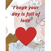 I hope your day is full of love: 8.5x11 in 21.5x27.94 120 pages. valentine's day notebook