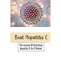 Beat Hepatitis C: The Journey Of Defeating Hepatitis C In 12 Weeks