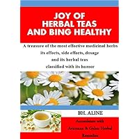 JOY OF HERBAL TEAS AND BEING HEALTHY: A Treasure of the most effective medicinal herbs to remedy illnesses