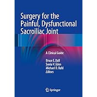 Surgery for the Painful, Dysfunctional Sacroiliac Joint: A Clinical Guide Surgery for the Painful, Dysfunctional Sacroiliac Joint: A Clinical Guide Kindle Paperback