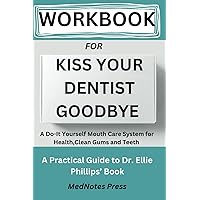 Workbook For Kiss Your Dentist Goodbye: A Do-It-Yourself Mouth Care System for Healthy, Clean Gums and Teeth: A Practical Guide To Dr. Ellie Phillips’ Book
