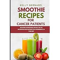 SMOOTHIE RECIPES FOR CANCER PATIENTS: BOOSTING NUTRITIONAL INTAKE: TIPS TO INCORPORATING NUTRIENT-RICH INGREDIENTS IN YOUR DIET SMOOTHIE RECIPES FOR CANCER PATIENTS: BOOSTING NUTRITIONAL INTAKE: TIPS TO INCORPORATING NUTRIENT-RICH INGREDIENTS IN YOUR DIET Paperback Kindle Hardcover