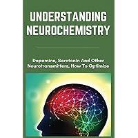 Understanding Neurochemistry: Dopamine, Serotonin And Other Neurotransmitters, How To Optimize